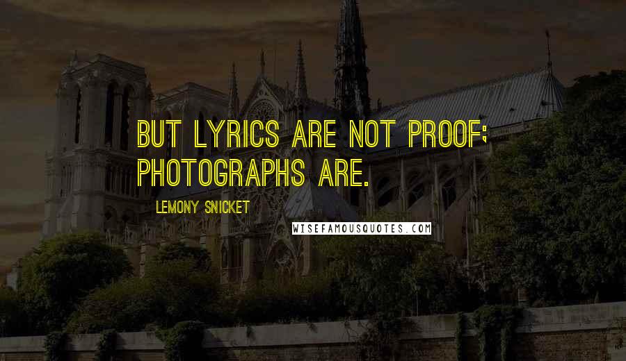 Lemony Snicket Quotes: But lyrics are not proof; photographs are.