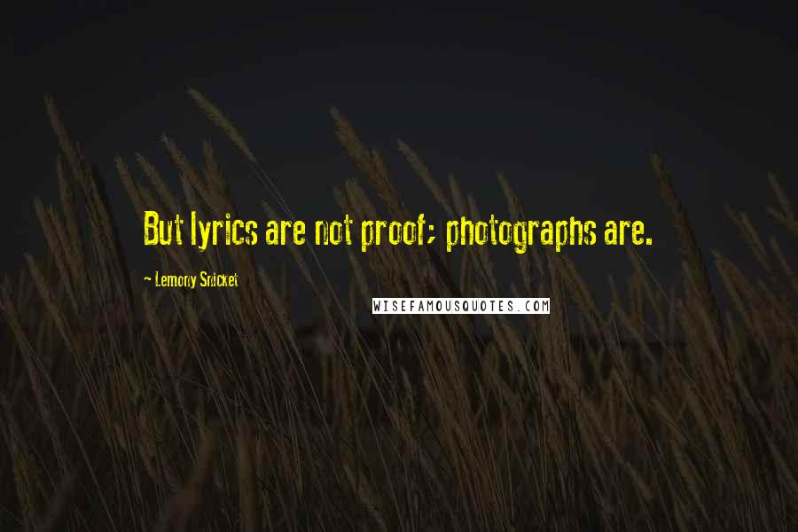 Lemony Snicket Quotes: But lyrics are not proof; photographs are.