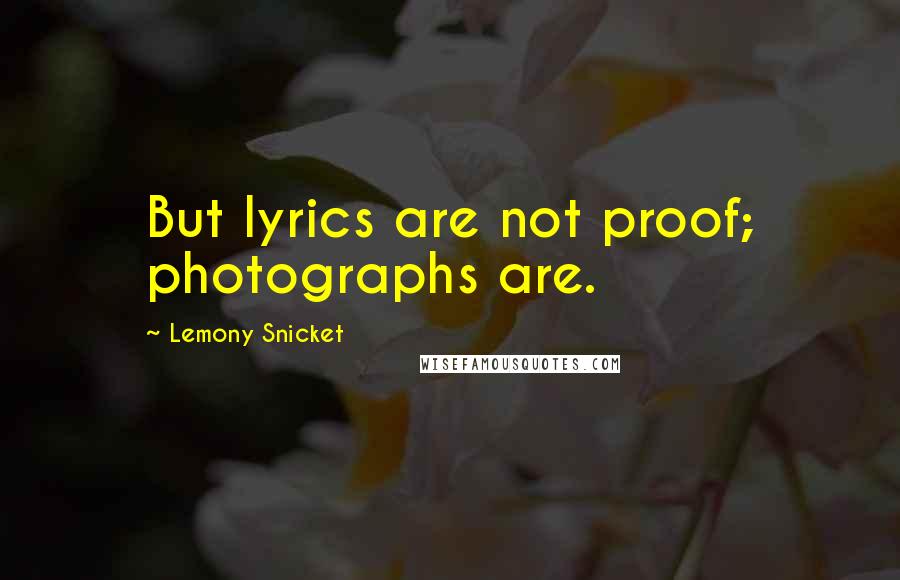 Lemony Snicket Quotes: But lyrics are not proof; photographs are.