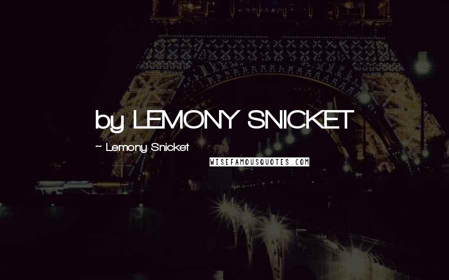 Lemony Snicket Quotes: by LEMONY SNICKET