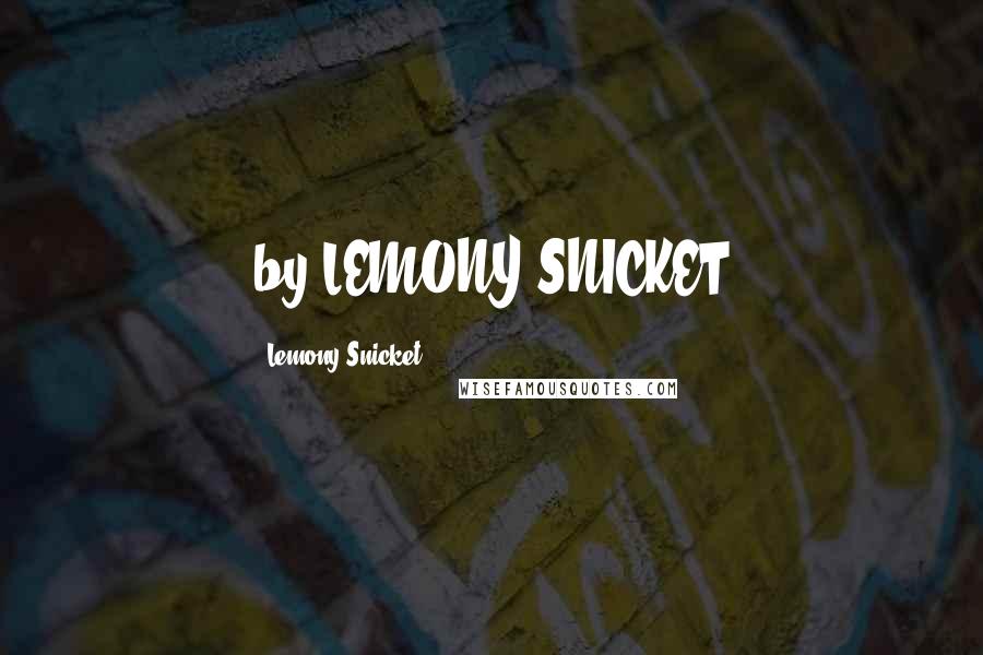 Lemony Snicket Quotes: by LEMONY SNICKET