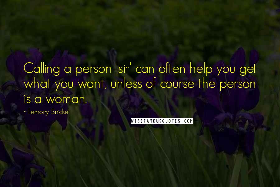 Lemony Snicket Quotes: Calling a person 'sir' can often help you get what you want, unless of course the person is a woman.