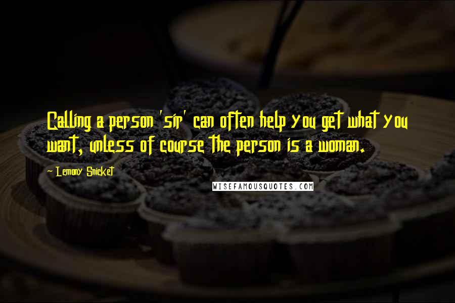 Lemony Snicket Quotes: Calling a person 'sir' can often help you get what you want, unless of course the person is a woman.