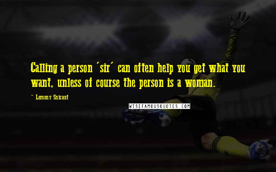 Lemony Snicket Quotes: Calling a person 'sir' can often help you get what you want, unless of course the person is a woman.