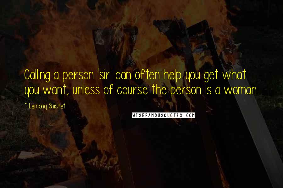 Lemony Snicket Quotes: Calling a person 'sir' can often help you get what you want, unless of course the person is a woman.