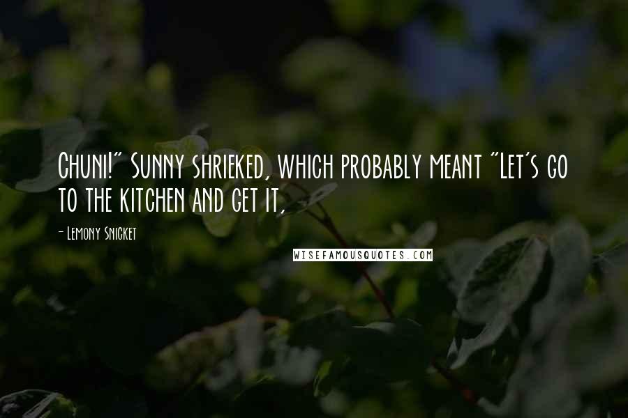 Lemony Snicket Quotes: Chuni!" Sunny shrieked, which probably meant "Let's go to the kitchen and get it,