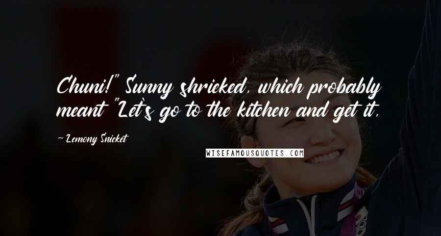 Lemony Snicket Quotes: Chuni!" Sunny shrieked, which probably meant "Let's go to the kitchen and get it,
