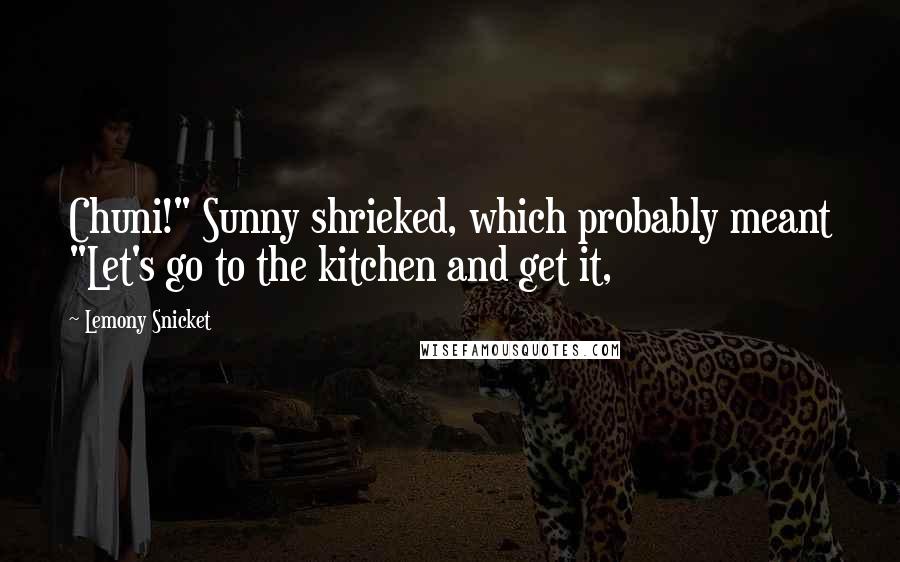 Lemony Snicket Quotes: Chuni!" Sunny shrieked, which probably meant "Let's go to the kitchen and get it,