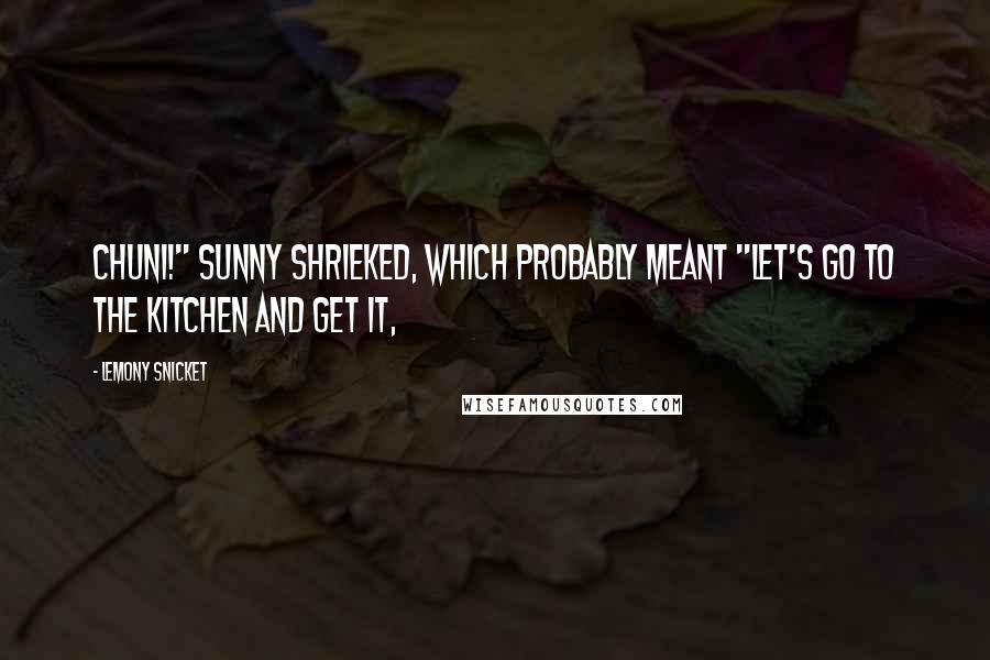 Lemony Snicket Quotes: Chuni!" Sunny shrieked, which probably meant "Let's go to the kitchen and get it,