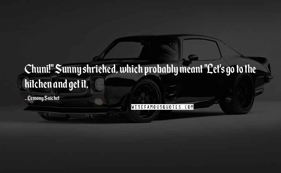 Lemony Snicket Quotes: Chuni!" Sunny shrieked, which probably meant "Let's go to the kitchen and get it,