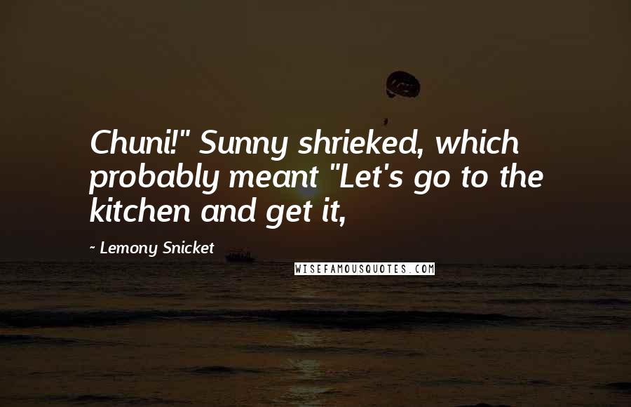 Lemony Snicket Quotes: Chuni!" Sunny shrieked, which probably meant "Let's go to the kitchen and get it,