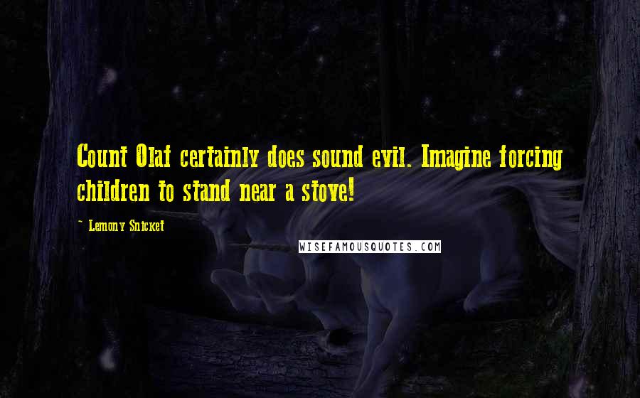 Lemony Snicket Quotes: Count Olaf certainly does sound evil. Imagine forcing children to stand near a stove!