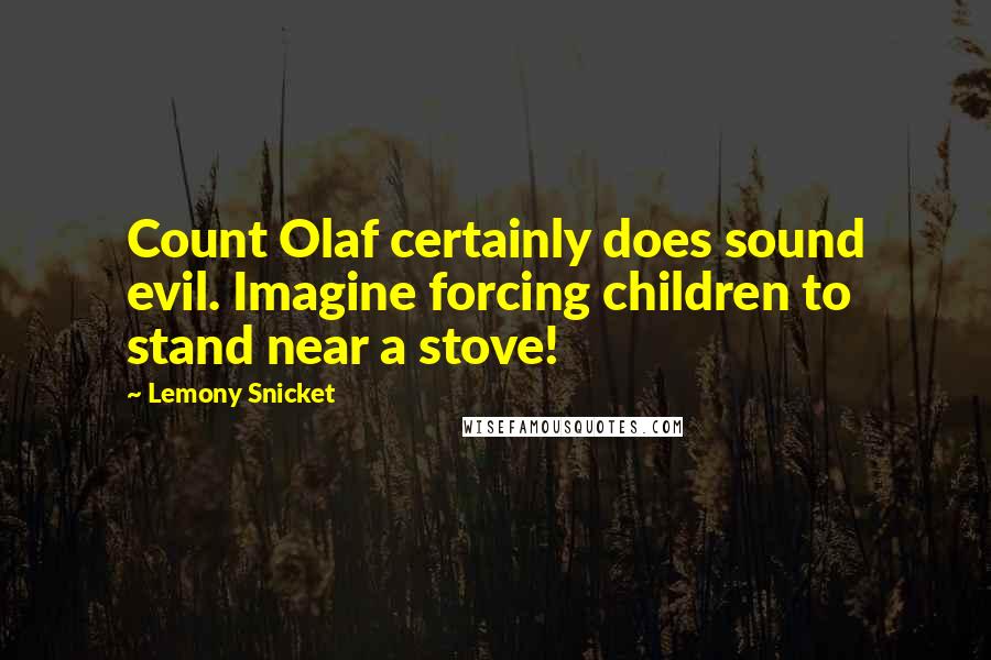 Lemony Snicket Quotes: Count Olaf certainly does sound evil. Imagine forcing children to stand near a stove!