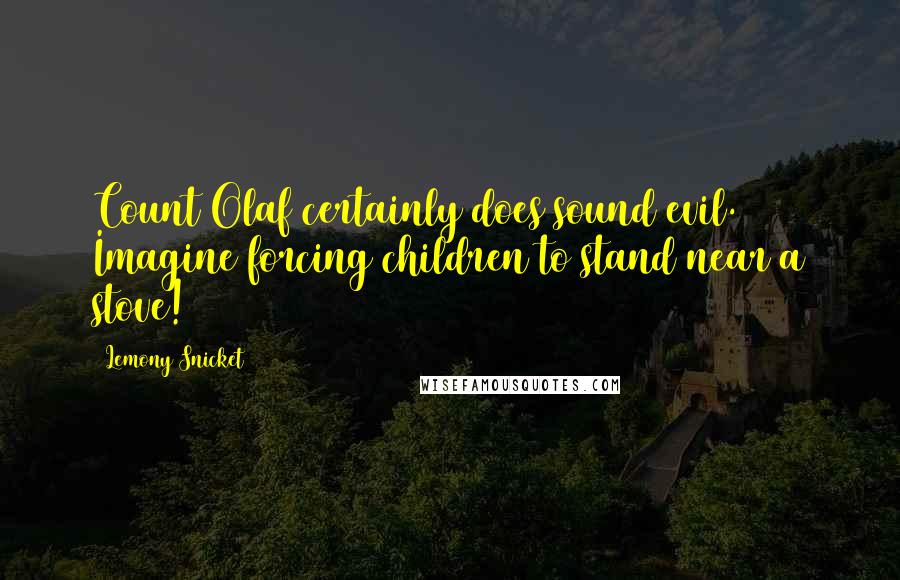Lemony Snicket Quotes: Count Olaf certainly does sound evil. Imagine forcing children to stand near a stove!