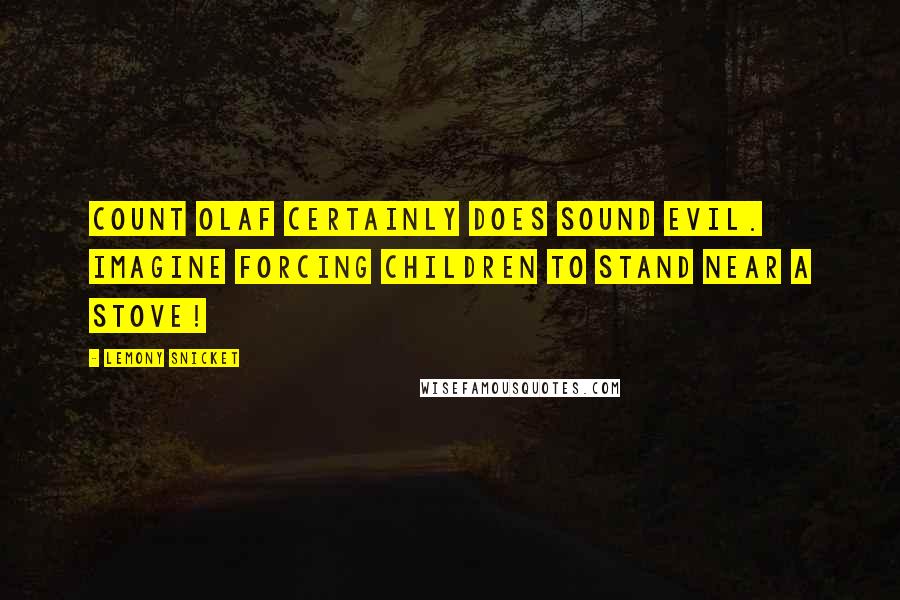 Lemony Snicket Quotes: Count Olaf certainly does sound evil. Imagine forcing children to stand near a stove!