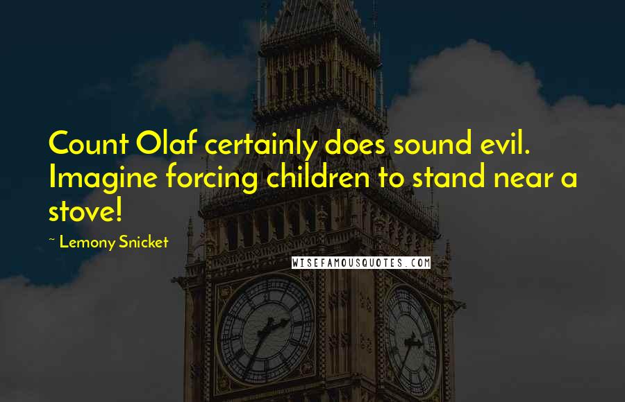 Lemony Snicket Quotes: Count Olaf certainly does sound evil. Imagine forcing children to stand near a stove!