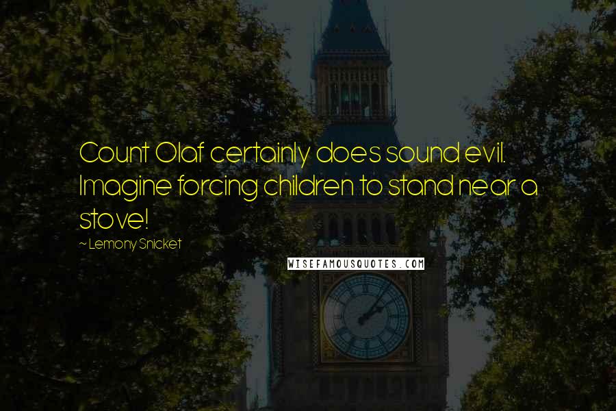 Lemony Snicket Quotes: Count Olaf certainly does sound evil. Imagine forcing children to stand near a stove!