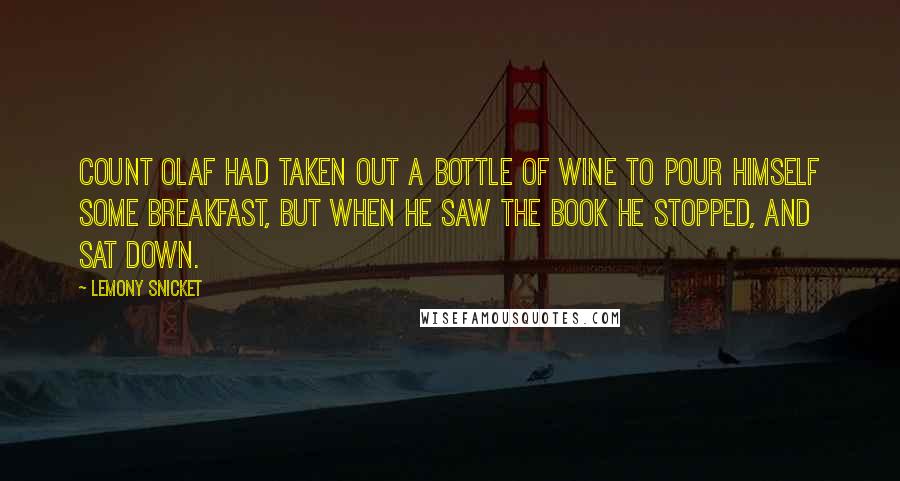 Lemony Snicket Quotes: Count Olaf had taken out a bottle of wine to pour himself some breakfast, but when he saw the book he stopped, and sat down.