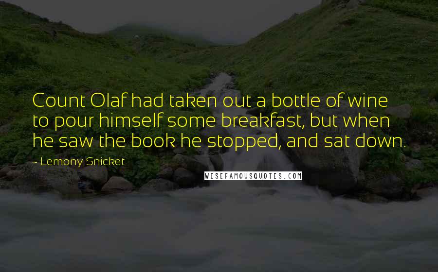 Lemony Snicket Quotes: Count Olaf had taken out a bottle of wine to pour himself some breakfast, but when he saw the book he stopped, and sat down.