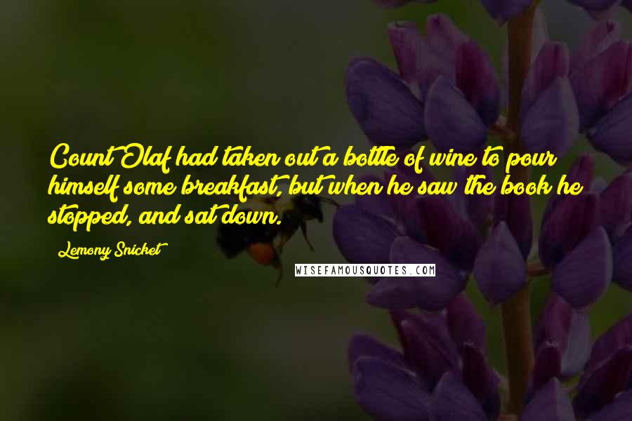 Lemony Snicket Quotes: Count Olaf had taken out a bottle of wine to pour himself some breakfast, but when he saw the book he stopped, and sat down.