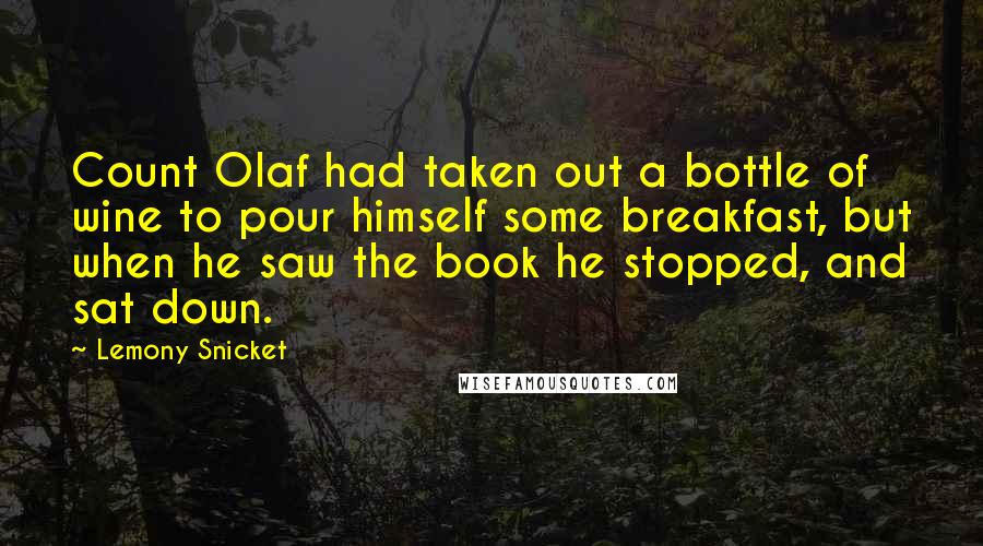 Lemony Snicket Quotes: Count Olaf had taken out a bottle of wine to pour himself some breakfast, but when he saw the book he stopped, and sat down.