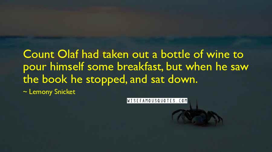 Lemony Snicket Quotes: Count Olaf had taken out a bottle of wine to pour himself some breakfast, but when he saw the book he stopped, and sat down.