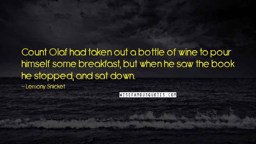 Lemony Snicket Quotes: Count Olaf had taken out a bottle of wine to pour himself some breakfast, but when he saw the book he stopped, and sat down.