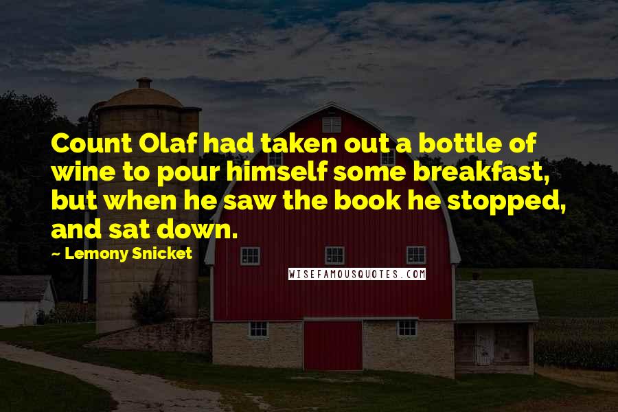Lemony Snicket Quotes: Count Olaf had taken out a bottle of wine to pour himself some breakfast, but when he saw the book he stopped, and sat down.