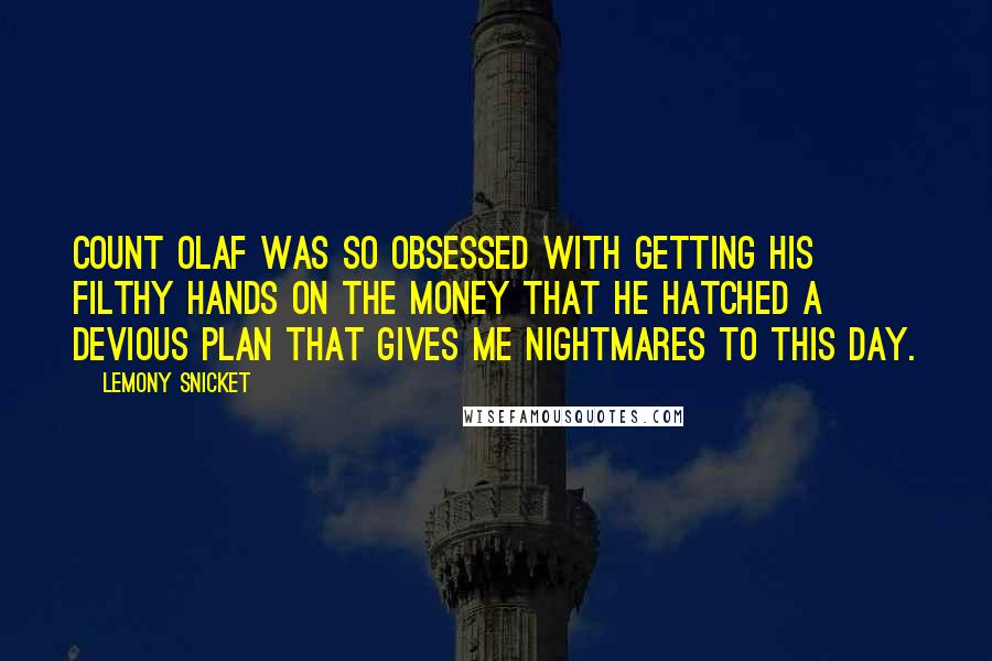 Lemony Snicket Quotes: Count Olaf was so obsessed with getting his filthy hands on the money that he hatched a devious plan that gives me nightmares to this day.
