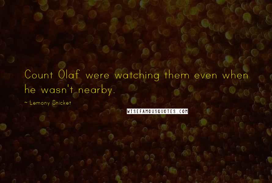 Lemony Snicket Quotes: Count Olaf were watching them even when he wasn't nearby.