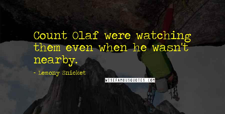 Lemony Snicket Quotes: Count Olaf were watching them even when he wasn't nearby.