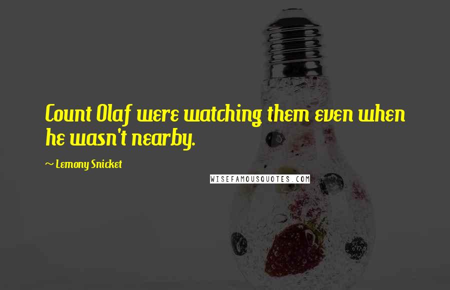 Lemony Snicket Quotes: Count Olaf were watching them even when he wasn't nearby.