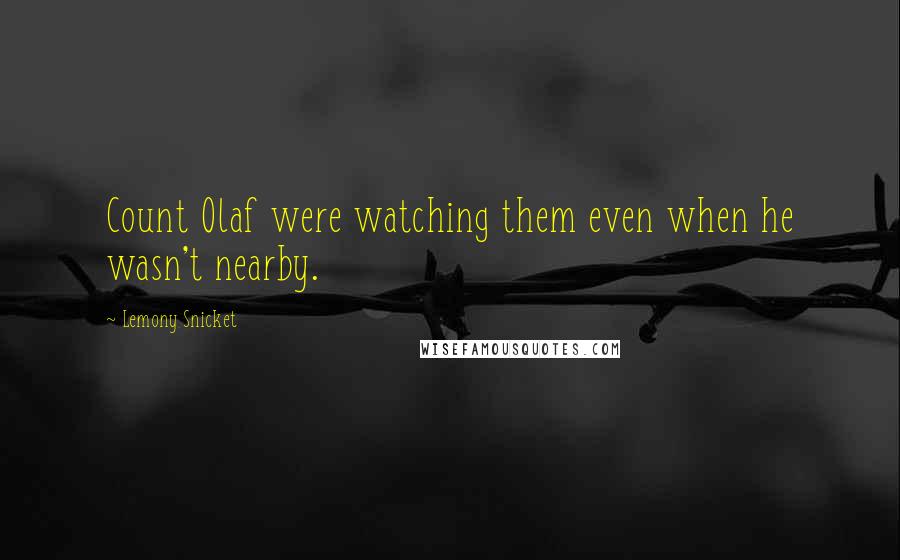 Lemony Snicket Quotes: Count Olaf were watching them even when he wasn't nearby.