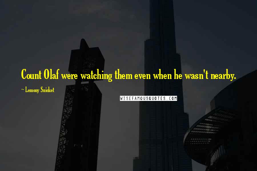 Lemony Snicket Quotes: Count Olaf were watching them even when he wasn't nearby.