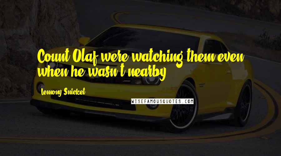 Lemony Snicket Quotes: Count Olaf were watching them even when he wasn't nearby.