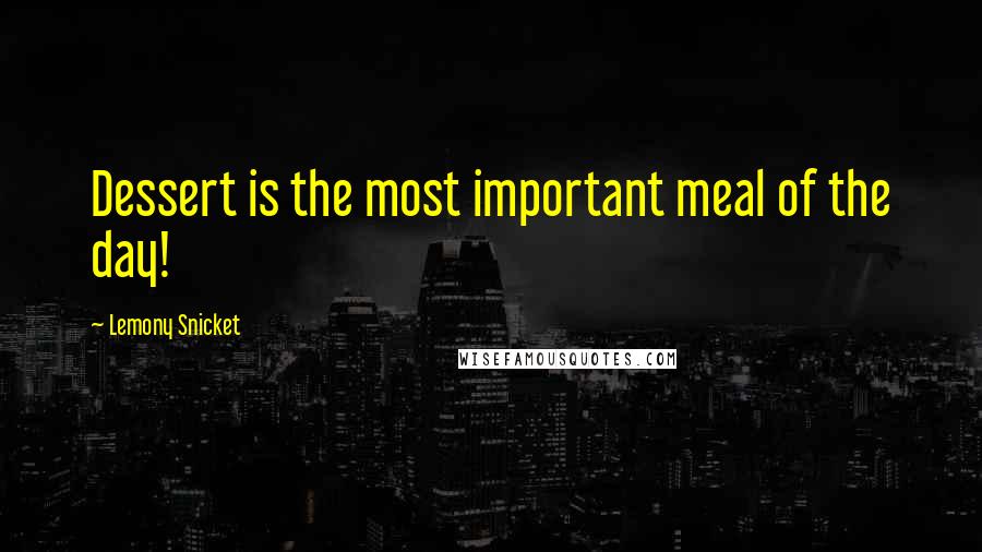 Lemony Snicket Quotes: Dessert is the most important meal of the day!