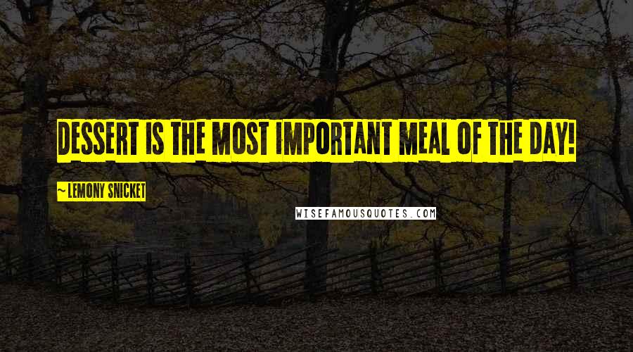 Lemony Snicket Quotes: Dessert is the most important meal of the day!