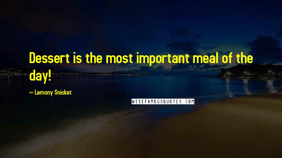 Lemony Snicket Quotes: Dessert is the most important meal of the day!