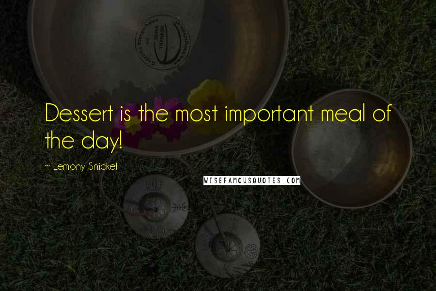 Lemony Snicket Quotes: Dessert is the most important meal of the day!