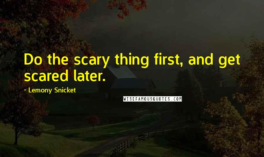 Lemony Snicket Quotes: Do the scary thing first, and get scared later.