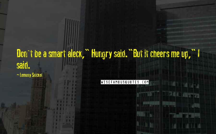 Lemony Snicket Quotes: Don't be a smart aleck," Hungry said."But it cheers me up," I said.