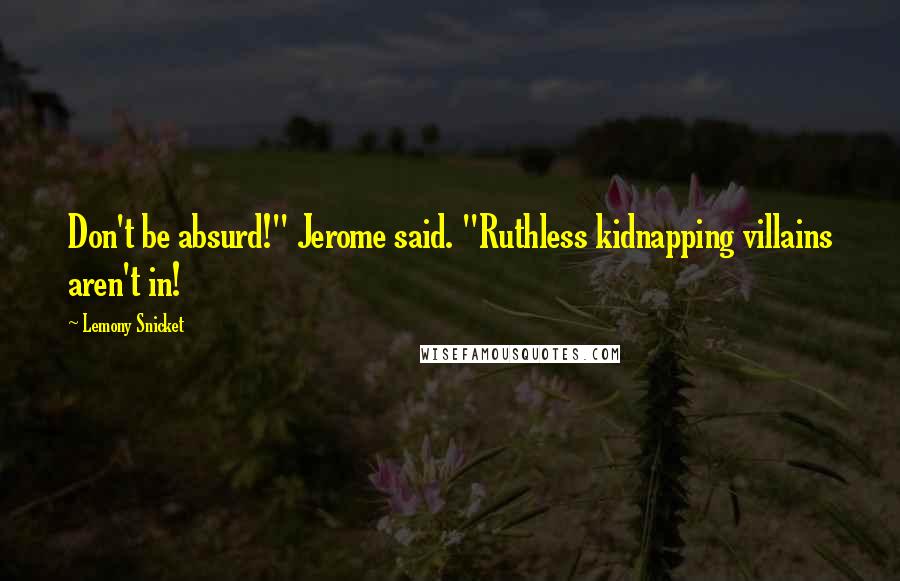 Lemony Snicket Quotes: Don't be absurd!" Jerome said. "Ruthless kidnapping villains aren't in!