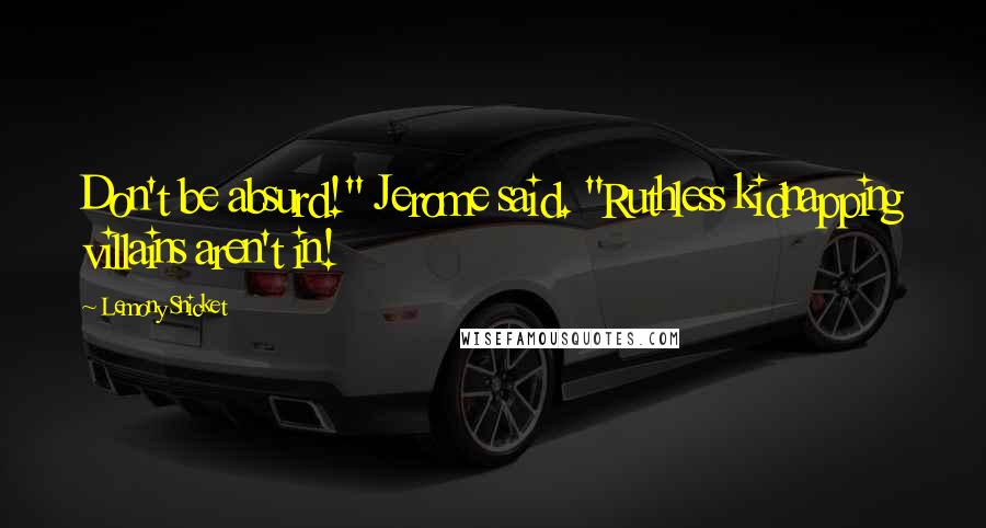 Lemony Snicket Quotes: Don't be absurd!" Jerome said. "Ruthless kidnapping villains aren't in!