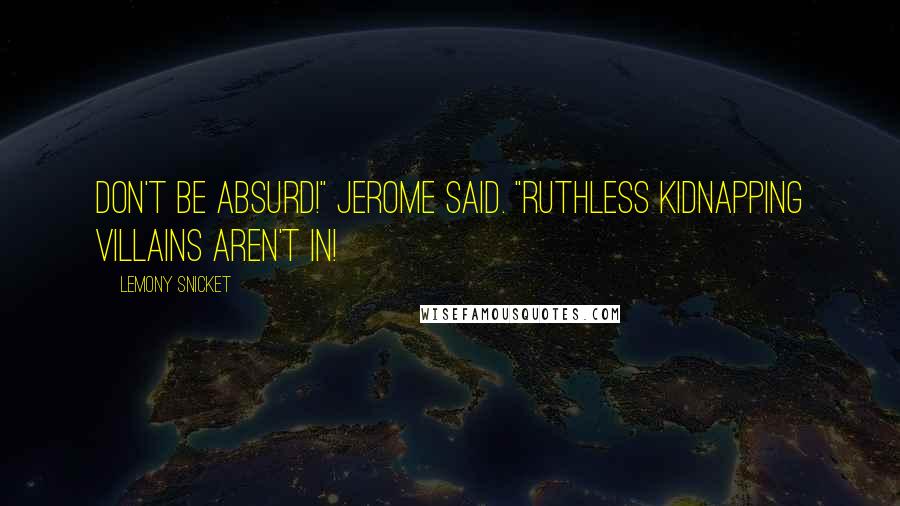 Lemony Snicket Quotes: Don't be absurd!" Jerome said. "Ruthless kidnapping villains aren't in!