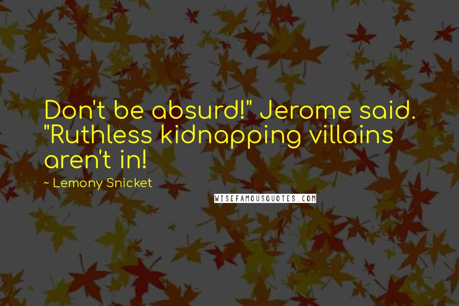 Lemony Snicket Quotes: Don't be absurd!" Jerome said. "Ruthless kidnapping villains aren't in!