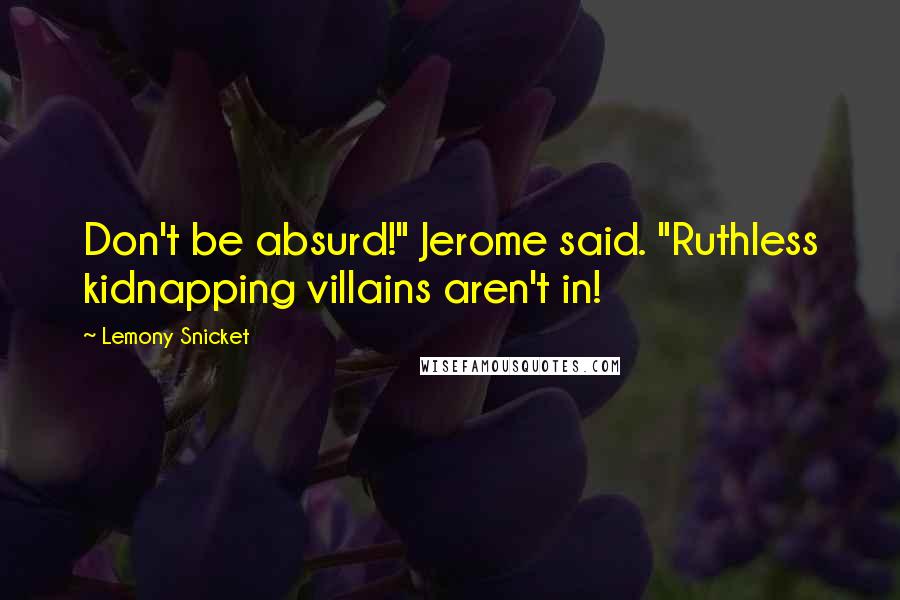 Lemony Snicket Quotes: Don't be absurd!" Jerome said. "Ruthless kidnapping villains aren't in!