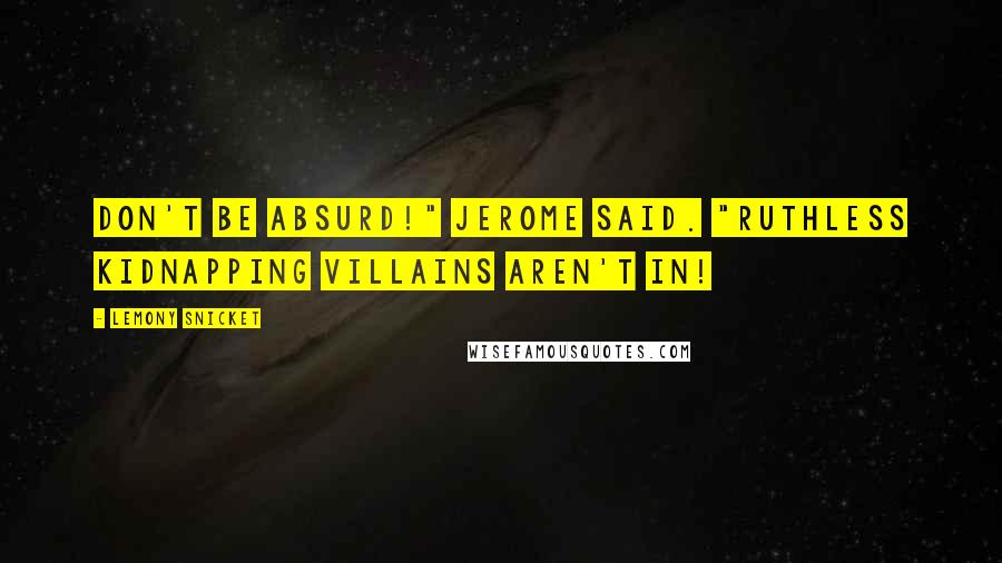 Lemony Snicket Quotes: Don't be absurd!" Jerome said. "Ruthless kidnapping villains aren't in!