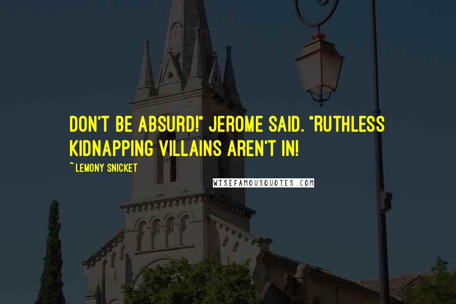 Lemony Snicket Quotes: Don't be absurd!" Jerome said. "Ruthless kidnapping villains aren't in!