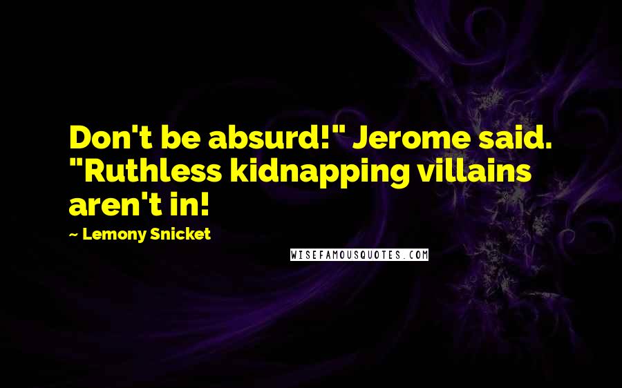 Lemony Snicket Quotes: Don't be absurd!" Jerome said. "Ruthless kidnapping villains aren't in!