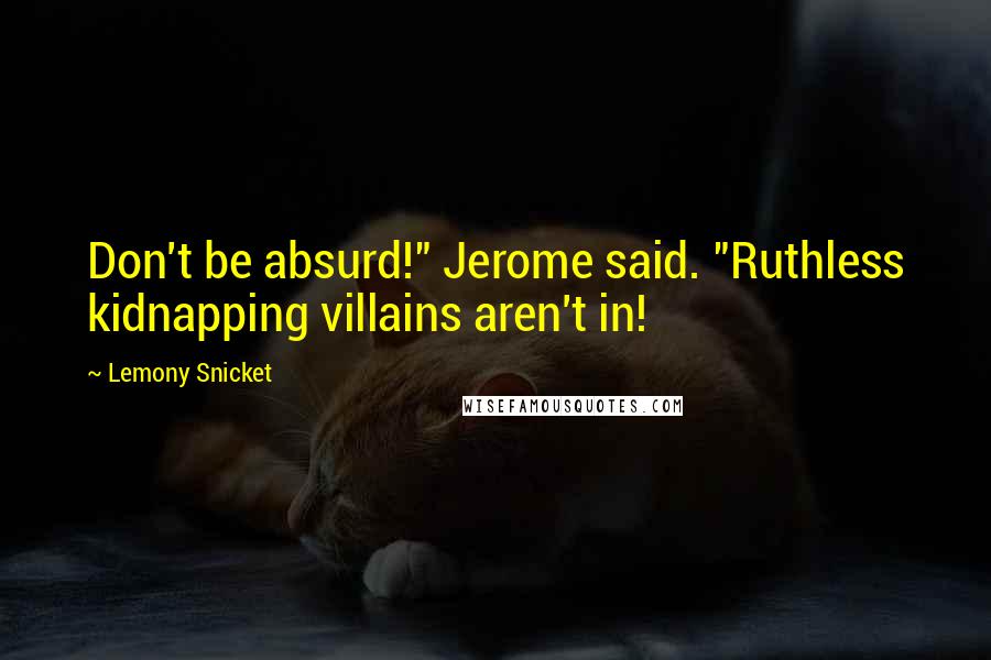 Lemony Snicket Quotes: Don't be absurd!" Jerome said. "Ruthless kidnapping villains aren't in!